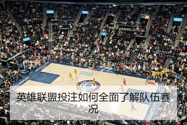 英雄联盟投注如何全面了解队伍赛况