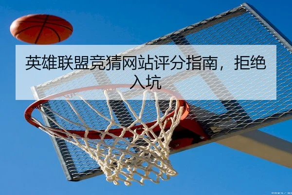 英雄联盟竞猜网站评分指南，拒绝入坑